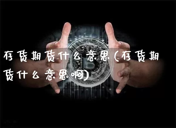 存货期货什么意思(存货期货什么意思啊)_https://m.zghnxxa.com_恒指期货_第1张