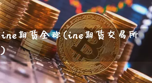 ine期货全称(ine期货交易所)_https://m.zghnxxa.com_恒指期货_第1张