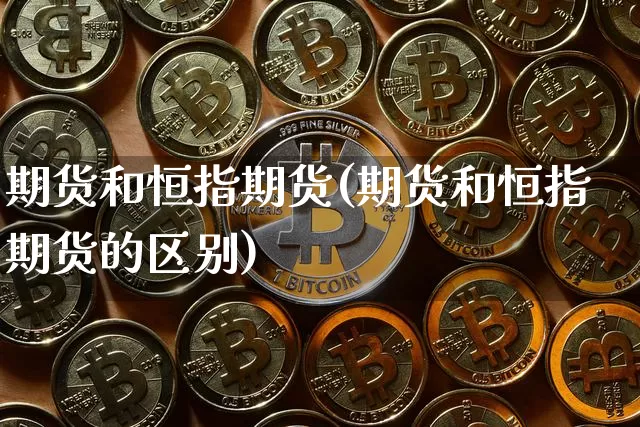 期货和恒指期货(期货和恒指期货的区别)_https://m.zghnxxa.com_黄金直播_第1张