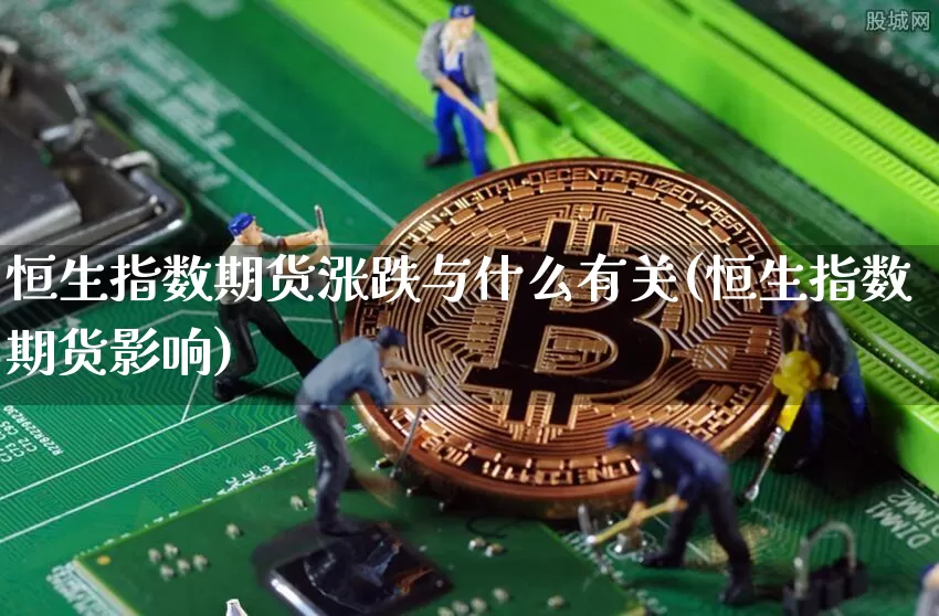 恒生指数期货涨跌与什么有关(恒生指数期货影响)_https://m.zghnxxa.com_股指期货_第1张