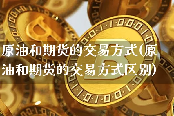 原油和期货的交易方式(原油和期货的交易方式区别)_https://m.zghnxxa.com_股指期货_第1张
