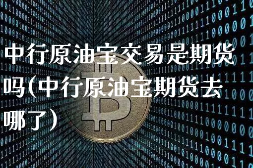 中行原油宝交易是期货吗(中行原油宝期货去哪了)_恒指期货_第1张_诸葛期货直播室 中行原油宝交易是期货吗(中行原油宝期货去哪了)_https://m.zghnxxa.com_恒指期货_第1张