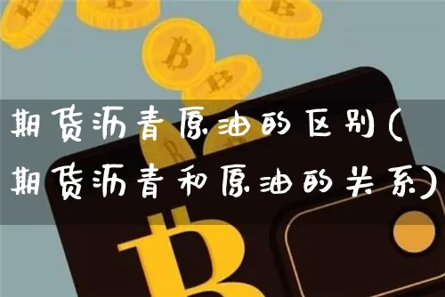 期货沥青原油的区别(期货沥青和原油的关系)_黄金直播_第1张_诸葛期货直播室 期货沥青原油的区别(期货沥青和原油的关系)_https://m.zghnxxa.com_黄金直播_第1张