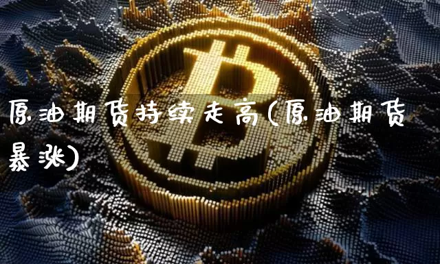 原油期货持续走高(原油期货暴涨)_https://m.zghnxxa.com_原油直播_第1张