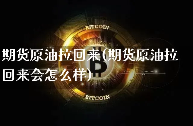 期货原油拉回来(期货原油拉回来会怎么样)_恒指期货_第1张_诸葛期货直播室 期货原油拉回来(期货原油拉回来会怎么样)_https://m.zghnxxa.com_恒指期货_第1张