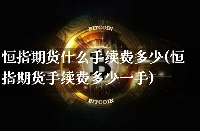 恒指期货什么手续费多少(恒指期货手续费多少一手)_https://m.zghnxxa.com_股指期货_第1张