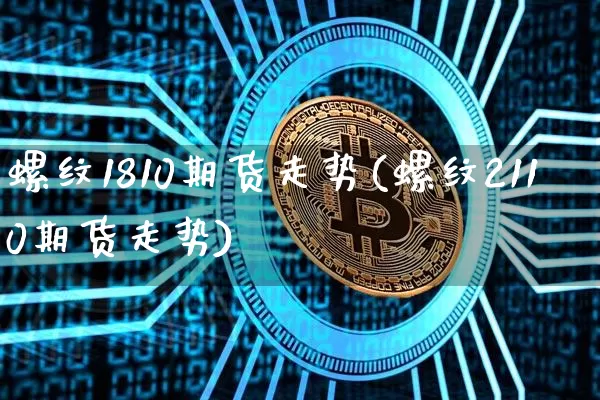 螺纹1810期货走势(螺纹2110期货走势)_https://m.zghnxxa.com_股指期货_第1张