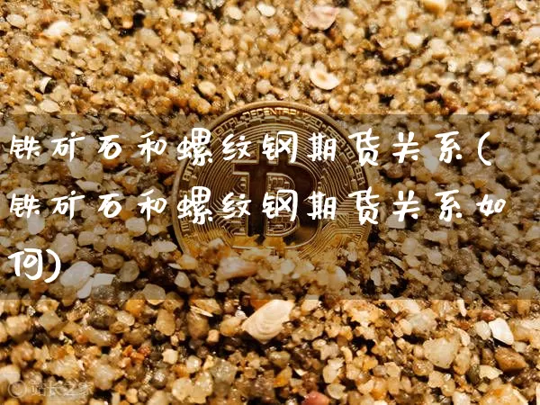铁矿石和螺纹钢期货关系(铁矿石和螺纹钢期货关系如何)_https://m.zghnxxa.com_黄金直播_第1张