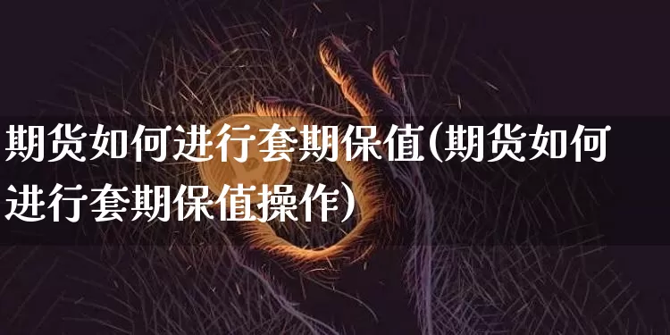 期货如何进行套期保值(期货如何进行套期保值操作)_https://m.zghnxxa.com_恒指期货_第1张