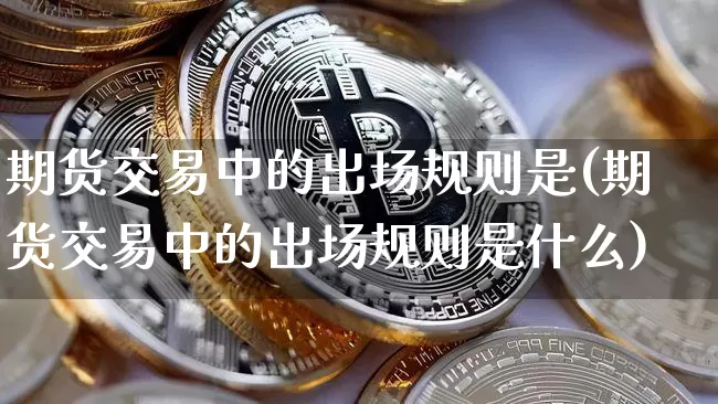 期货交易中的出场规则是(期货交易中的出场规则是什么)_https://m.zghnxxa.com_天然气期货_第1张