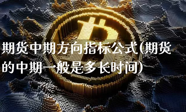 期货中期方向指标公式(期货的中期一般是多长时间)_https://m.zghnxxa.com_恒指期货_第1张
