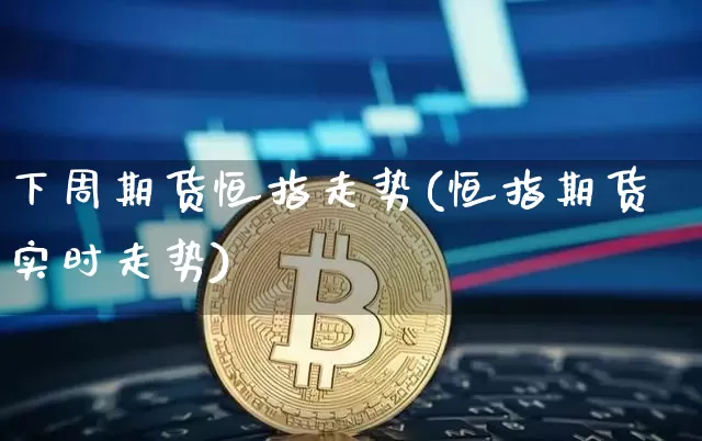 下周期货恒指走势(恒指期货实时走势)_https://m.zghnxxa.com_纳指期货_第1张
