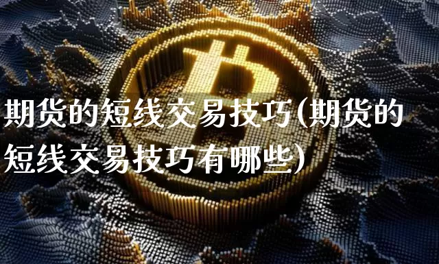 期货的短线交易技巧(期货的短线交易技巧有哪些)_原油直播_第1张_诸葛期货直播室 期货的短线交易技巧(期货的短线交易技巧有哪些)_https://m.zghnxxa.com_原油直播_第1张