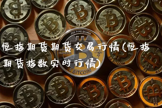 恒指期货期货交易行情(恒指期货指数实时行情)_https://m.zghnxxa.com_原油直播_第1张