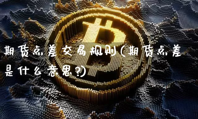 期货点差交易规则(期货点差是什么意思?)_https://m.zghnxxa.com_恒指期货_第1张