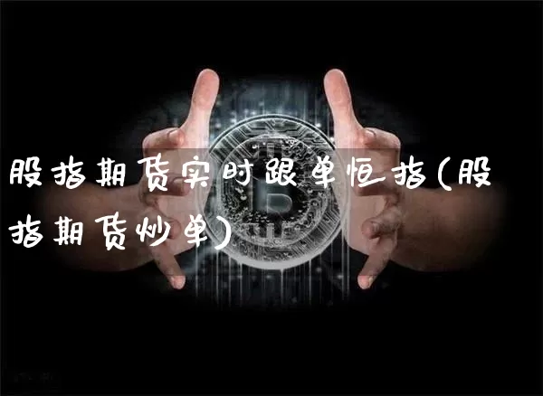 股指期货实时跟单恒指(股指期货炒单)_https://m.zghnxxa.com_原油直播_第1张