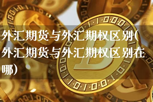 外汇期货与外汇期权区别(外汇期货与外汇期权区别在哪)_https://m.zghnxxa.com_原油直播_第1张