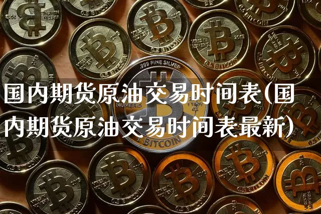 国内期货原油交易时间表(国内期货原油交易时间表最新)_股指期货_第1张_诸葛期货直播室 国内期货原油交易时间表(国内期货原油交易时间表最新)_https://m.zghnxxa.com_股指期货_第1张