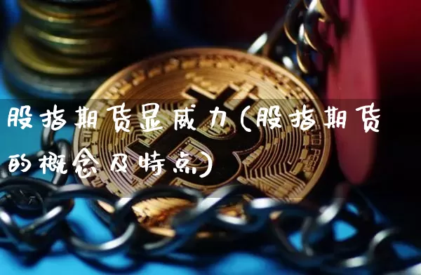 股指期货显威力(股指期货的概念及特点)_https://m.zghnxxa.com_期货资讯_第1张