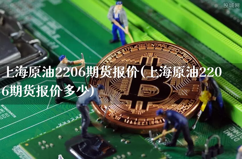 上海原油2206期货报价(上海原油2206期货报价多少)_股指期货_第1张_诸葛期货直播室 上海原油2206期货报价(上海原油2206期货报价多少)_https://m.zghnxxa.com_股指期货_第1张