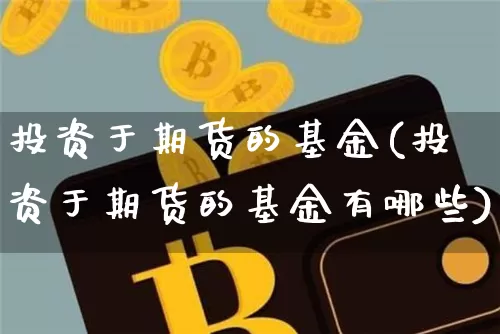 投资于期货的基金(投资于期货的基金有哪些)_https://m.zghnxxa.com_黄金直播_第1张