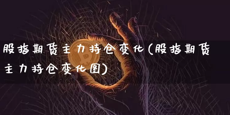 股指期货主力持仓变化(股指期货主力持仓变化图)_https://m.zghnxxa.com_股指期货_第1张