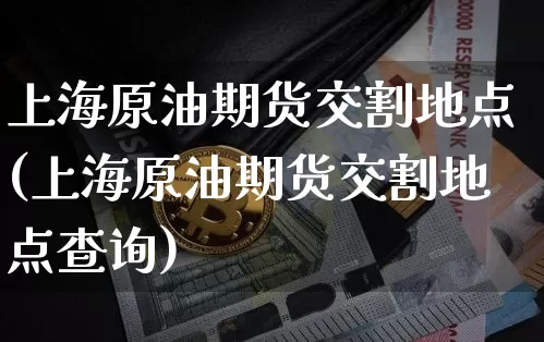 上海原油期货交割地点(上海原油期货交割地点查询)_https://m.zghnxxa.com_恒指期货_第1张