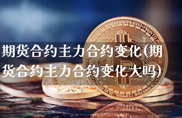 期货合约主力合约变化(期货合约主力合约变化大吗)_期货资讯_第1张_诸葛期货直播室 期货合约主力合约变化(期货合约主力合约变化大吗)_https://m.zghnxxa.com_期货资讯_第1张