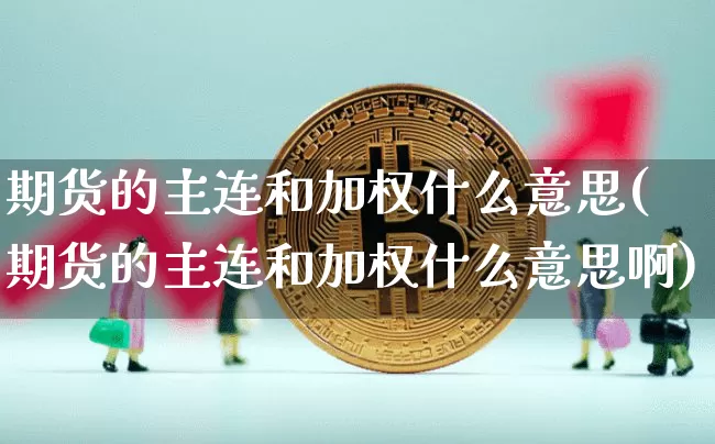 期货的主连和加权什么意思(期货的主连和加权什么意思啊)_https://m.zghnxxa.com_股指期货_第1张