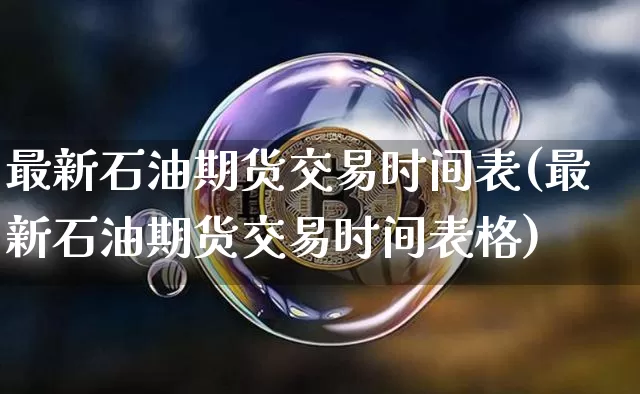 最新石油期货交易时间表(最新石油期货交易时间表格)_https://m.zghnxxa.com_黄金直播_第1张