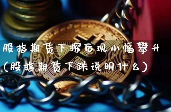 股指期货下探后现小幅攀升(股指期货下跌说明什么)_原油直播_第1张_诸葛期货直播室 股指期货下探后现小幅攀升(股指期货下跌说明什么)_https://m.zghnxxa.com_原油直播_第1张