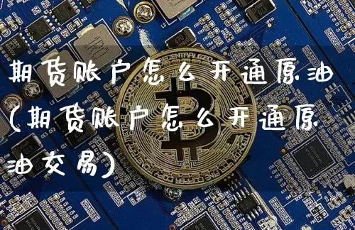 期货账户怎么开通原油(期货账户怎么开通原油交易)_https://m.zghnxxa.com_天然气期货_第1张