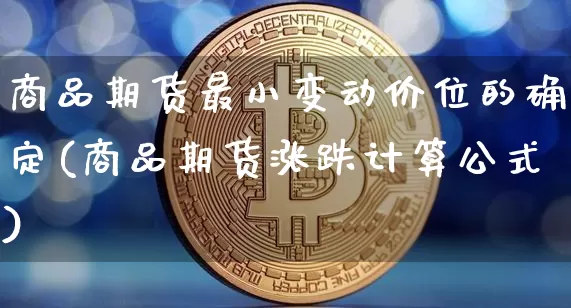 商品期货最小变动价位的确定(商品期货涨跌计算公式)_https://m.zghnxxa.com_天然气期货_第1张