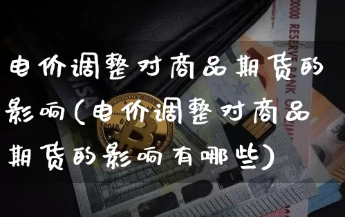 电价调整对商品期货的影响(电价调整对商品期货的影响有哪些)_https://m.zghnxxa.com_天然气期货_第1张
