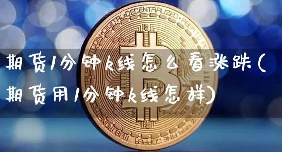 期货1分钟k线怎么看涨跌(期货用1分钟k线怎样)_https://m.zghnxxa.com_期货资讯_第1张