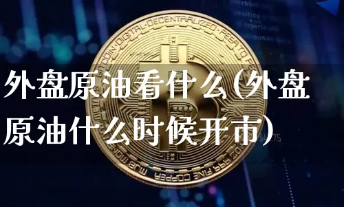外盘原油看什么(外盘原油什么时候开市)_https://m.zghnxxa.com_恒指期货_第1张