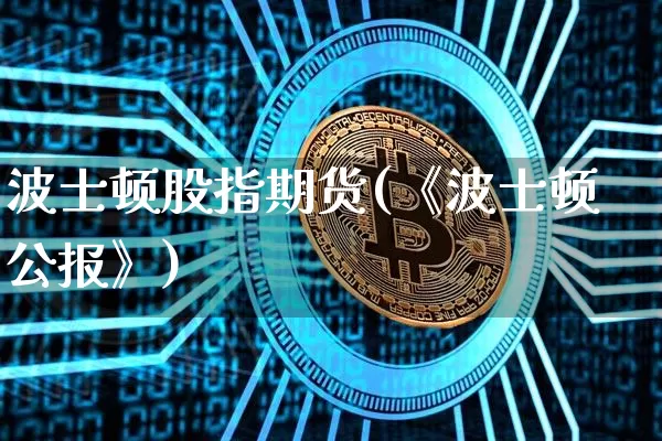 波士顿股指期货(《波士顿公报》)_https://m.zghnxxa.com_股指期货_第1张