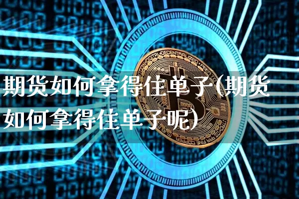 期货如何拿得住单子(期货如何拿得住单子呢)_https://m.zghnxxa.com_纳指期货_第1张