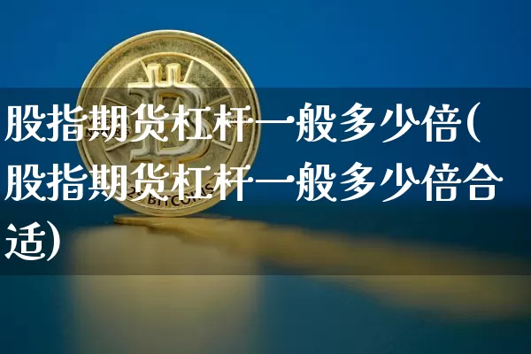 股指期货杠杆一般多少倍(股指期货杠杆一般多少倍合适)_https://m.zghnxxa.com_恒指期货_第1张