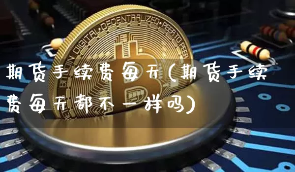 期货手续费每天(期货手续费每天都不一样吗)_https://m.zghnxxa.com_恒指期货_第1张