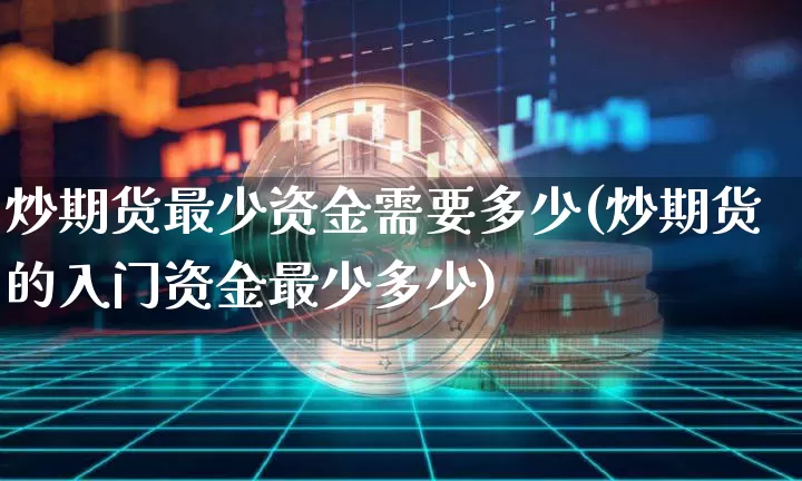 炒期货最少资金需要多少(炒期货的入门资金最少多少)_https://m.zghnxxa.com_股指期货_第1张