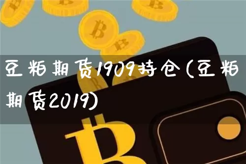 豆粕期货1909持仓(豆粕期货2019)_https://m.zghnxxa.com_黄金直播_第1张