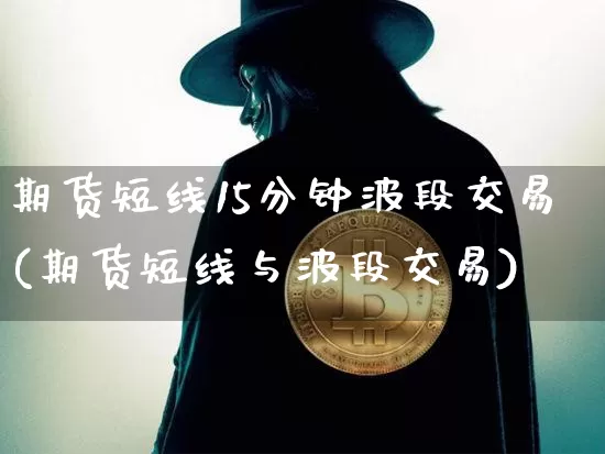 期货短线15分钟波段交易(期货短线与波段交易)_https://m.zghnxxa.com_黄金直播_第1张