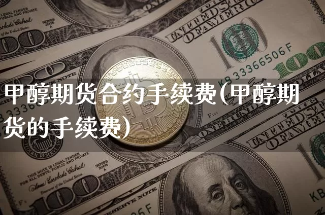 甲醇期货合约手续费(甲醇期货的手续费)_https://m.zghnxxa.com_纳指期货_第1张