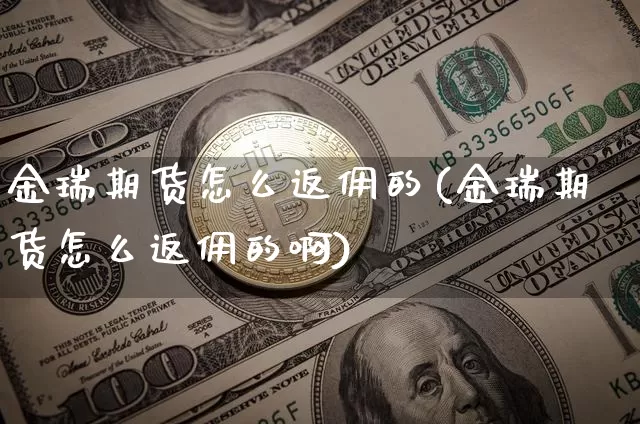 金瑞期货怎么返佣的(金瑞期货怎么返佣的啊)_https://m.zghnxxa.com_原油直播_第1张