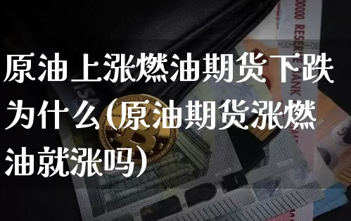 原油上涨燃油期货下跌为什么(原油期货涨燃油就涨吗)_股指期货_第1张_诸葛期货直播室 原油上涨燃油期货下跌为什么(原油期货涨燃油就涨吗)_https://m.zghnxxa.com_股指期货_第1张