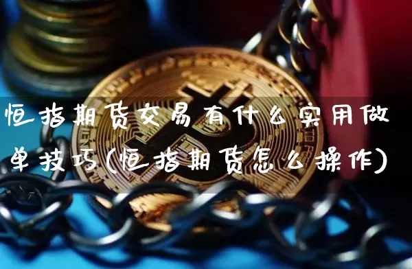 恒指期货交易有什么实用做单技巧(恒指期货怎么操作)_https://m.zghnxxa.com_黄金直播_第1张