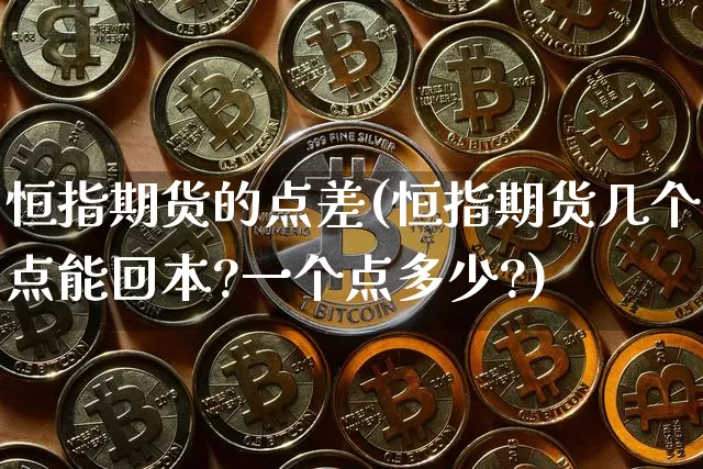 恒指期货的点差(恒指期货几个点能回本?一个点多少?)_https://m.zghnxxa.com_黄金直播_第1张