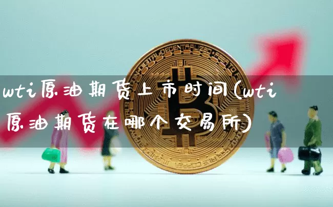 wti原油期货上市时间(wti原油期货在哪个交易所)_https://m.zghnxxa.com_原油直播_第1张