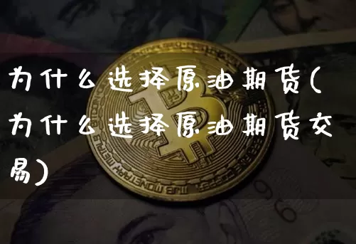 为什么选择原油期货(为什么选择原油期货交易)_https://m.zghnxxa.com_恒指期货_第1张